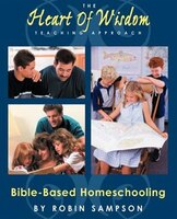The Heart Of Wisdom Teaching Approach: Bible-Based Homeschooling