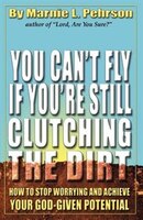 You Can't Fly If You're Still Clutching The Dirt: How To Stop Worrying And Achieve Your God-given Potential