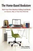 The Home-based Bookstore: Start Your Own Business Selling Used Books On Amazon, Ebay Or Your Own Web Site