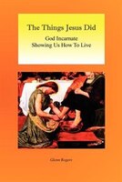 The Things Jesus Did: God Incarnate Showing Us How To Live