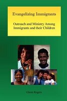 Evangelizing Immigrants: Outreach And Ministry Among Immigrants And Their Children