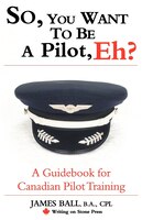 So, You Want to be a Pilot, Eh?: A Guidebook for Canadian Pilot Training