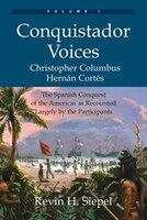 Conquistador Voices (vol I): The Spanish Conquest of the Americas as Recounted Largely by the Participants