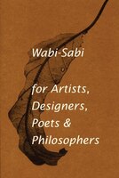 Wabi-sabi For Artists, Designers, Poets & Philosophers: for Artists, Designers, Poets & Philosophers