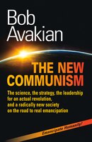 THE NEW COMMUNISM: The science, the strategy, the leadership for an actual revolution, and a radically new society on the road to real emancipation