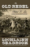 The Old Rebel: Robert E. Lee as He Was Seen by His Contemporaries