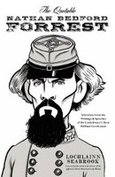 The Quotable Nathan Bedford Forrest: Selections from the Writings and Speeches of the Confederacy's Most Brilliant Cavalryman