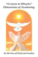 "A Course in Miracles" Dimensions of Awakening: See the Face of Christ and Awaken