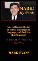 Mark! My Words (how To Discover The Joy Of Music, The Delight Of Language, And The Pride Of Achievement In The Age Of Trash Talk A