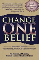 Change One Belief - Inspirational Stories Of How Changing Just One Belief Can Transform Your Life