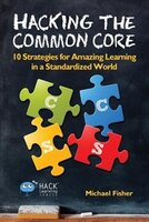 Hacking the Common Core: 10 Strategies for Amazing Learning in a Standardized World