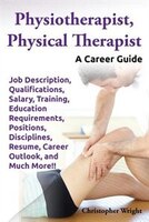 Physiotherapist, Physical Therapist. Job Description, Qualifications, Salary, Training, Education Requirements, Positions, Discipl