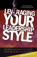 Leveraging Your Leadership Style: Maximize Your Influence By Discovering The Leader Within