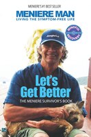 Meniere Man. Let's Get Better.: A Memoir Of Meniere's Disease