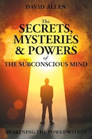 The Secrets, Mysteries and Powers of The Subconscious Mind