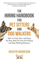 The Hiring Handbook for Pet Sitters and Dog Walkers: How to Find, Hire, and Keep the Best Staff for Your Pet Sitting and Dog Walki