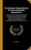 Developing A Gaging System For Interchangeable Manufacture: An Abstract Of A Treatise Describing The Principles Involved And The P