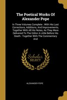 The Poetical Works Of Alexander Pope: In Three Volumes Complete : With His Last Corrections, Additions, And Improvements, Together