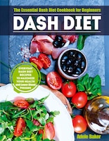 Dash Diet: The Essential Dash Diet Cookbook For Beginners. Everyday Dash Diet Recipes To Maximize Your Health