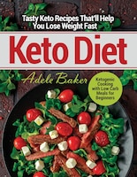 Keto Diet: Tasty Keto Recipes That'll Help You Lose Weight Fast. Ketogenic Cooking With Low Carb Meals For Beg