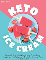 Keto Ice Cream: Homemade Keto-friendly Ice Creams, Frozen Dessert Recipes And Healthy Low Carb Treats For Ketogenic