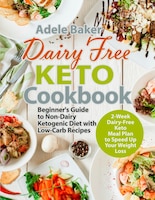 Dairy Free Keto Cookbook: Beginner's Guide To Non-dairy Ketogenic Diet With Low-carb Recipes & 2-week Dairy-free Keto Meal Pl