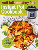 Anti Inflammatory Diet Instant Pot Cookbook: Easy Instant Pot Recipes To Decrease Inflammation. Heal Your Body And Lose Weight Wit