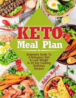 Keto Meal Plan: Beginners Guide To A Ketogenic Diet. Lose Weight In 30-day Cooking Delicious Recipes