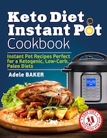 Keto Diet Instant Pot Cookbook: Instant Pot Recipes Perfect For A Ketogenic, Low-carb, Paleo Diets