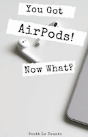 You Got Airpods! Now What?: A Ridiculously Simple Guide To Using Airpods And Airpods Pro