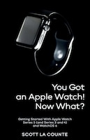 You Got An Apple Watch! Now What?: Getting Started With Apple Watch Series 5 (and Series 3 And 4) And Watchos 6 (color Edition)