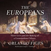 The Europeans: Three Lives And The Making Of A Cosmopolitan Culture