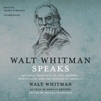 Walt Whitman Speaks: His Final Thoughts On Life, Writing, Spirituality, And The Promise Of America