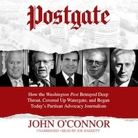 Postgate: How The Washington Post Betrayed Deep Throat, Covered Up Watergate, And Began Today's Partisan Advo