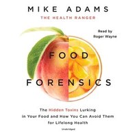 Food Forensics: The Hidden Toxins Lurking In Your Food And How You Can Avoid Them For Lifelong Health