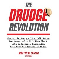 The Drudge Revolution: The Untold Story Of How Talk Radio, Fox News, And A Gift Shop Clerk With An Internet Connection Too