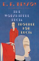 The Worshipful Lucia & Trouble For Lucia: The Mapp & Lucia Novels