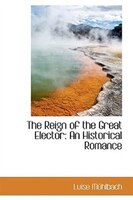 The Reign of the Great Elector: An Historical Romance