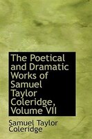 The Poetical and Dramatic Works of Samuel Taylor Coleridge, Volume VII