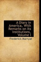 A Diary in America, With Remarks on Its Institutions, Volume I