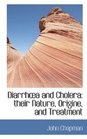 Diarrhoa and Cholera: their Nature, Origine, and Treatment