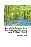 Long Life: The Occasional Review of an Investigation of the Intimate Causes of Old Age, Volume II
