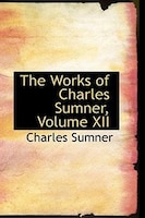 The Works of Charles Sumner, Volume XII