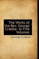 The Works of the Rev. George Crabbe: In Five Volumes