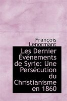 Les Dernier Événements de Syrie: Une Persécution du Christianisme en 1860