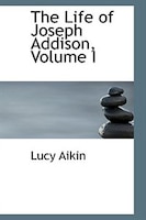 The Life of Joseph Addison, Volume I