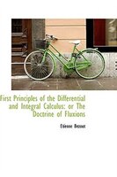 First Principles of the Differential and Integral Calculus: or The Doctrine of Fluxions