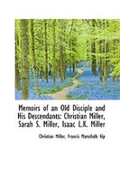 Memoirs of an Old Disciple and His Descendants: Christian Miller, Sarah S. Miller, Isaac L.K. Miller