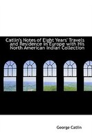 Catlin's Notes of Eight Years' Travels and Residence in Europe with His North American Indian Collec