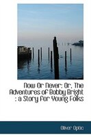 Now Or Never: Or, The Adventures of Bobby Bright : a Story for Young Folks